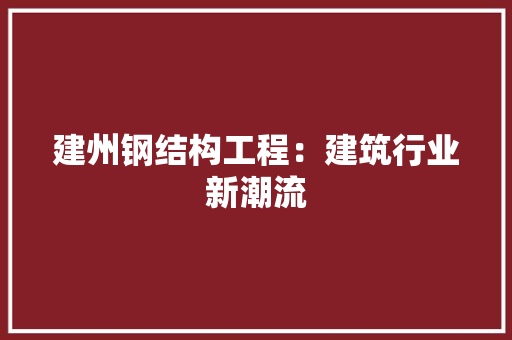 建州钢结构工程：建筑行业新潮流