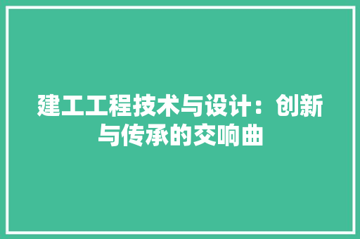 建工工程技术与设计：创新与传承的交响曲