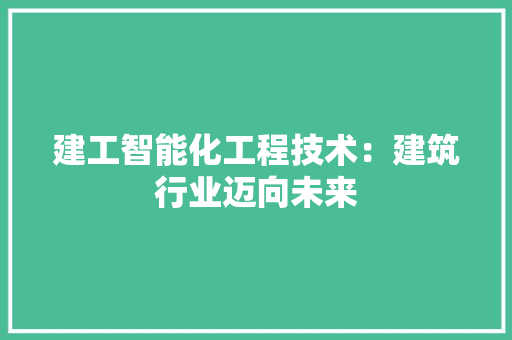 建工智能化工程技术：建筑行业迈向未来 中式风格装饰