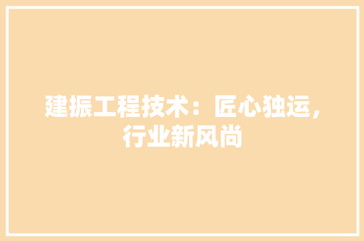 建振工程技术：匠心独运，行业新风尚 中式风格装饰