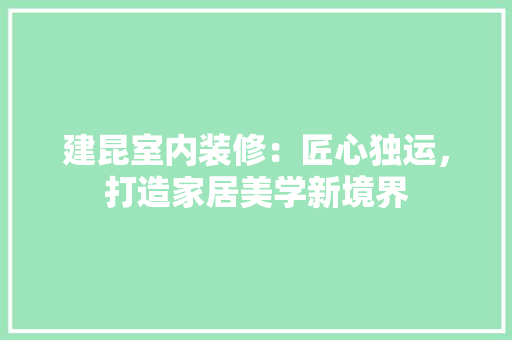 建昆室内装修：匠心独运，打造家居美学新境界 中式风格装饰