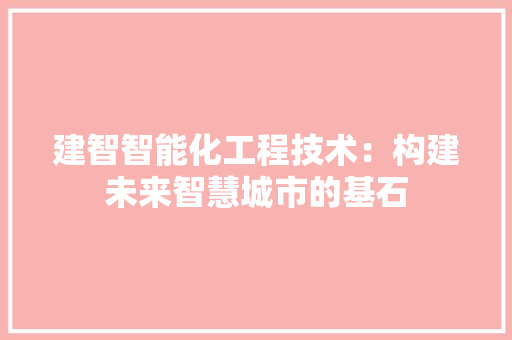 建智智能化工程技术：构建未来智慧城市的基石 中式风格装饰