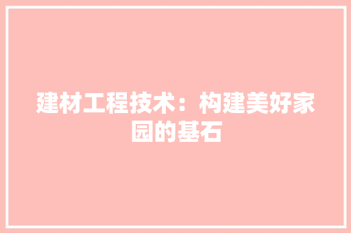 建材工程技术：构建美好家园的基石 中式风格装饰