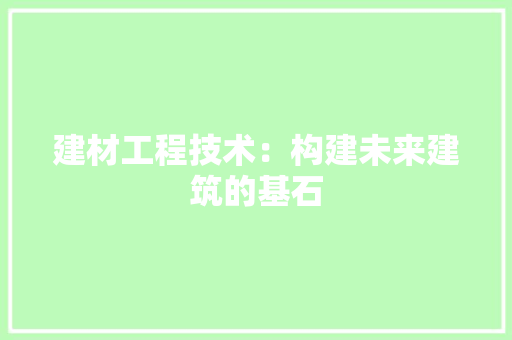建材工程技术：构建未来建筑的基石 中式风格装饰