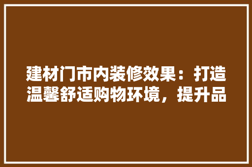 建材门市内装修效果：打造温馨舒适购物环境，提升品牌形象 中式风格装饰