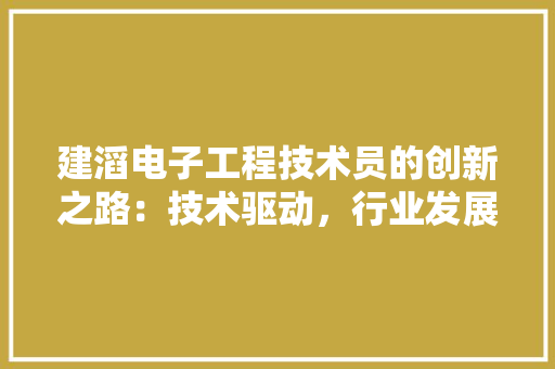 建滔电子工程技术员的创新之路：技术驱动，行业发展 中式风格装饰