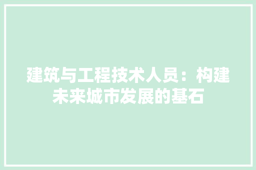建筑与工程技术人员：构建未来城市发展的基石 中式风格装饰