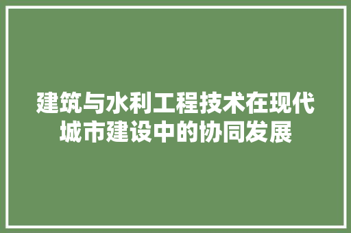 建筑与水利工程技术在现代城市建设中的协同发展 中式风格装饰