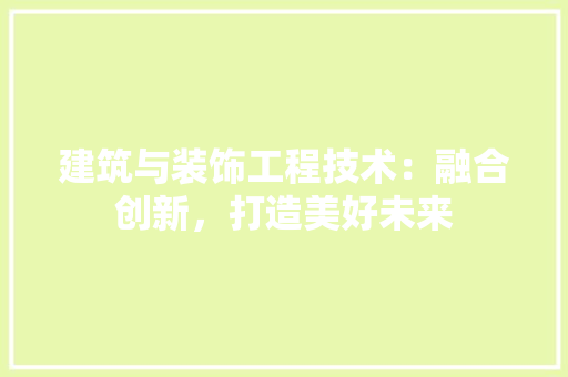 建筑与装饰工程技术：融合创新，打造美好未来 中式风格装饰