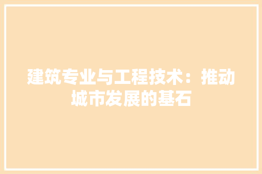 建筑专业与工程技术：推动城市发展的基石 中式风格装饰