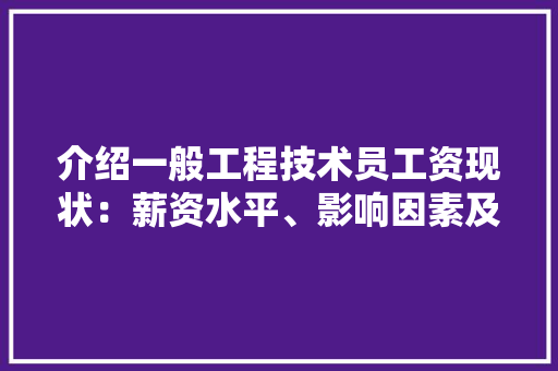 介绍一般工程技术员工资现状：薪资水平、影响因素及发展趋势 家居装修
