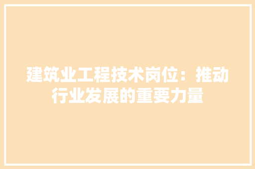 建筑业工程技术岗位：推动行业发展的重要力量