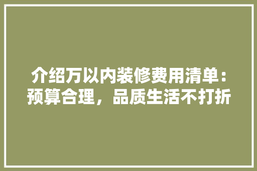 介绍万以内装修费用清单：预算合理，品质生活不打折 家居装修