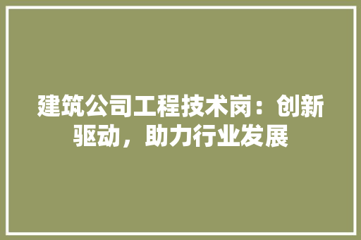 建筑公司工程技术岗：创新驱动，助力行业发展