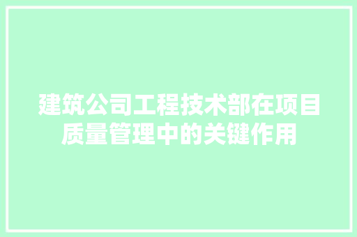建筑公司工程技术部在项目质量管理中的关键作用 中式风格装饰