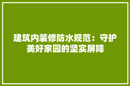 建筑内装修防水规范：守护美好家园的坚实屏障 中式风格装饰