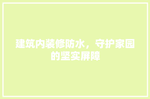 建筑内装修防水，守护家园的坚实屏障 中式风格装饰