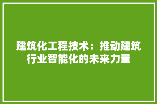 建筑化工程技术：推动建筑行业智能化的未来力量 中式风格装饰