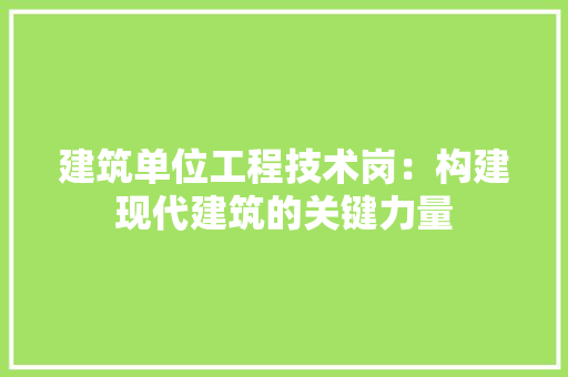 建筑单位工程技术岗：构建现代建筑的关键力量 中式风格装饰