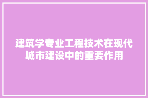建筑学专业工程技术在现代城市建设中的重要作用 中式风格装饰