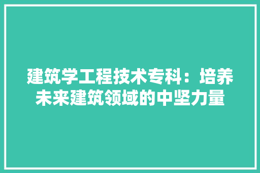 建筑学工程技术专科：培养未来建筑领域的中坚力量 中式风格装饰