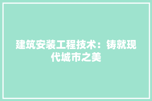 建筑安装工程技术：铸就现代城市之美