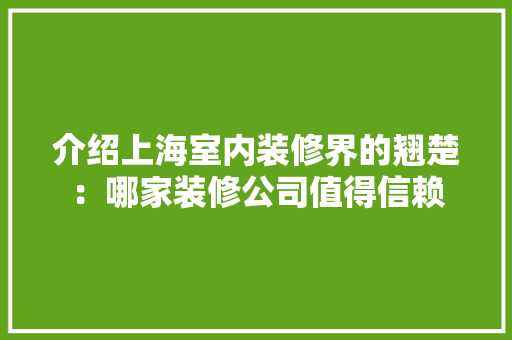 介绍上海室内装修界的翘楚：哪家装修公司值得信赖 家居装修