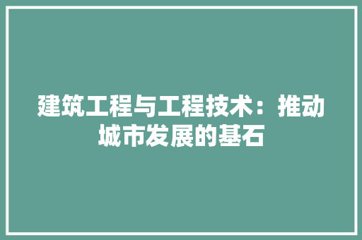 建筑工程与工程技术：推动城市发展的基石 中式风格装饰