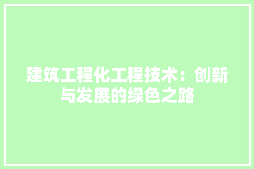 建筑工程化工程技术：创新与发展的绿色之路