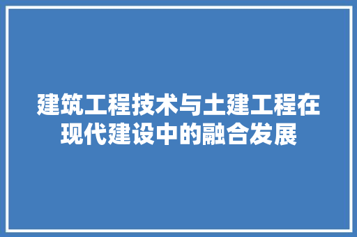 建筑工程技术与土建工程在现代建设中的融合发展