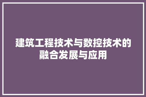 建筑工程技术与数控技术的融合发展与应用 中式风格装饰
