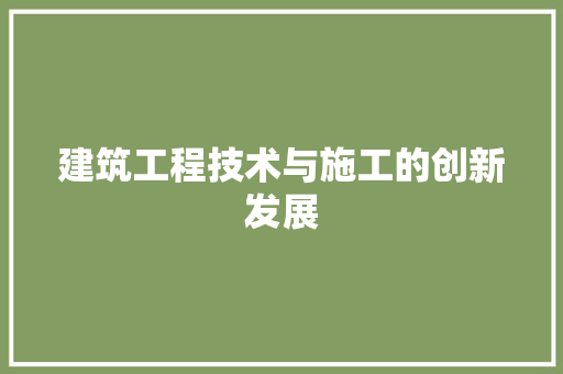 建筑工程技术与施工的创新发展