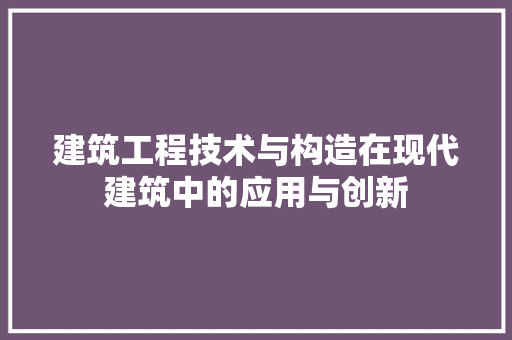 建筑工程技术与构造在现代建筑中的应用与创新 中式风格装饰