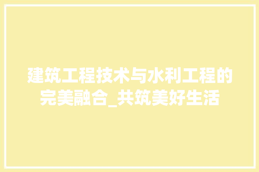 建筑工程技术与水利工程的完美融合_共筑美好生活 中式风格装饰