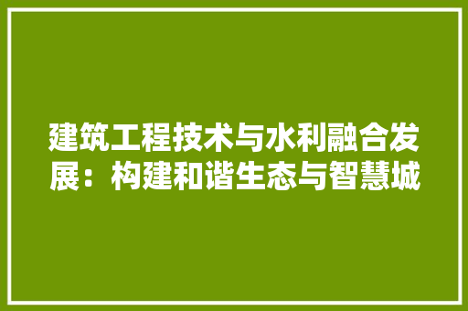 建筑工程技术与水利融合发展：构建和谐生态与智慧城市 中式风格装饰