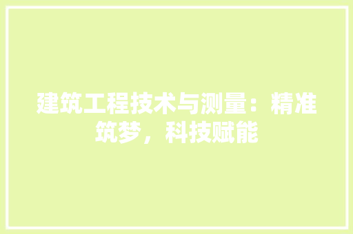 建筑工程技术与测量：精准筑梦，科技赋能 中式风格装饰