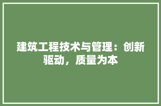 建筑工程技术与管理：创新驱动，质量为本