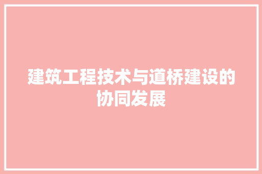 建筑工程技术与道桥建设的协同发展 中式风格装饰