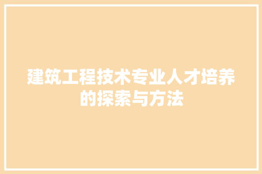建筑工程技术专业人才培养的探索与方法