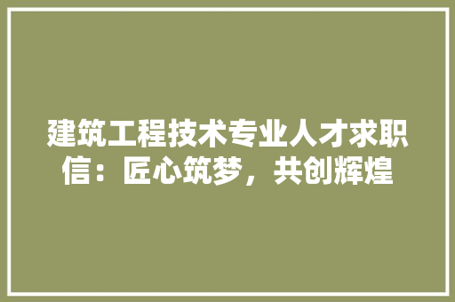 建筑工程技术专业人才求职信：匠心筑梦，共创辉煌 中式风格装饰