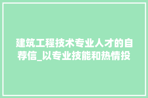 建筑工程技术专业人才的自荐信_以专业技能和热情投身我国建筑行业 中式风格装饰