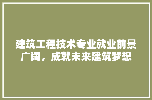 建筑工程技术专业就业前景广阔，成就未来建筑梦想 中式风格装饰