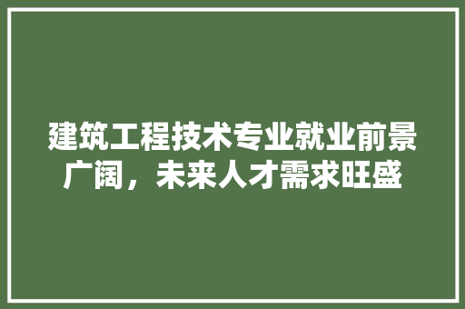 建筑工程技术专业就业前景广阔，未来人才需求旺盛 中式风格装饰