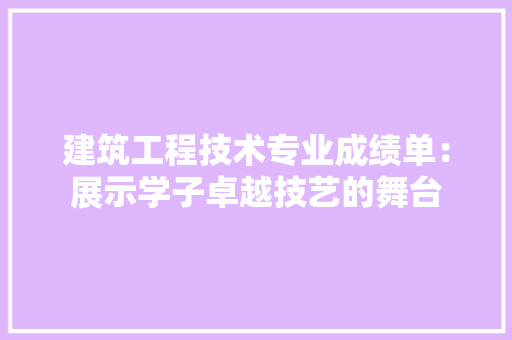 建筑工程技术专业成绩单：展示学子卓越技艺的舞台