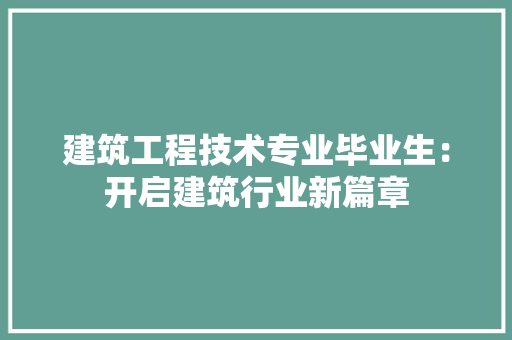 建筑工程技术专业毕业生：开启建筑行业新篇章