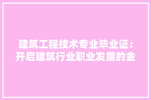 建筑工程技术专业毕业证：开启建筑行业职业发展的金钥匙
