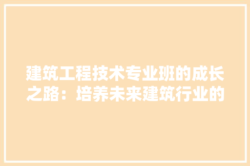 建筑工程技术专业班的成长之路：培养未来建筑行业的领军者 中式风格装饰