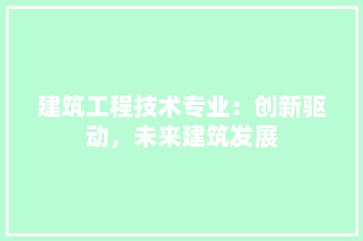 建筑工程技术专业：创新驱动，未来建筑发展 中式风格装饰