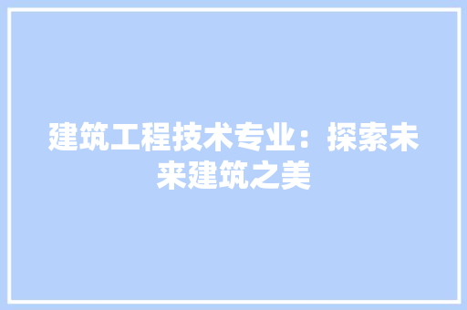 建筑工程技术专业：探索未来建筑之美 中式风格装饰