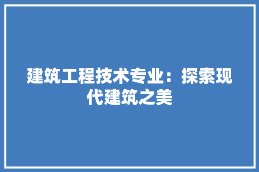 建筑工程技术专业：探索现代建筑之美 中式风格装饰